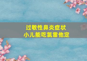 过敏性鼻炎症状 小儿能吃氯雷他定